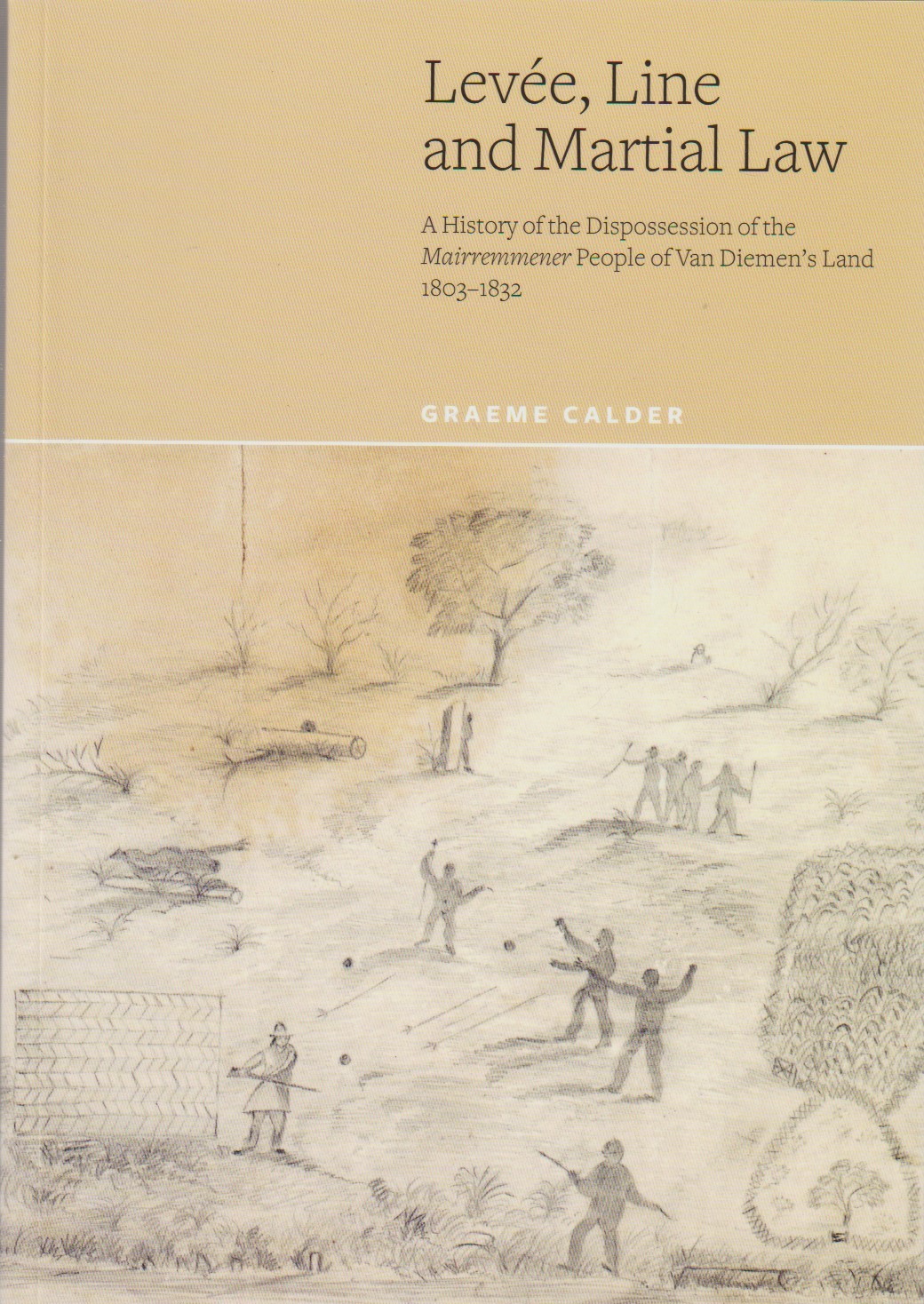Levee, Line and Martial Law - a history of the dispossession of the Mairremmener people of Van Diemen's Land 1803-1832