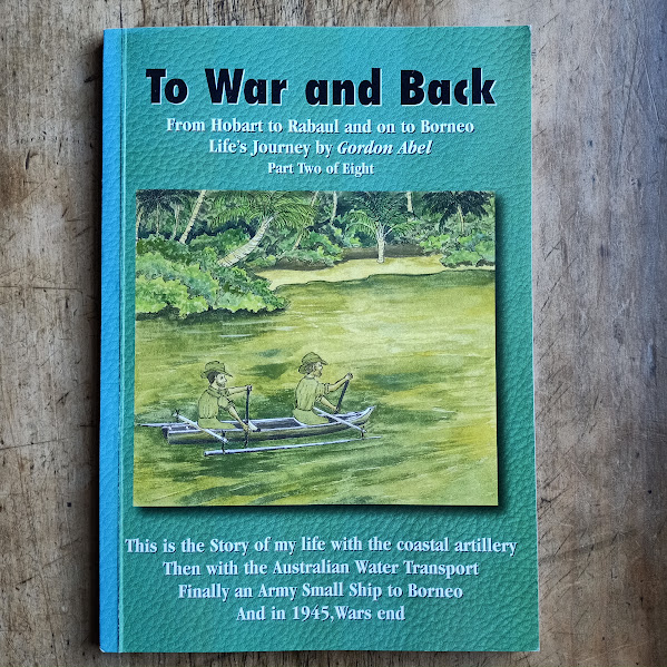 To War and Back from Hobart to Rabaul and on to Borneo, life's journey by Gordon Abel part two of eight