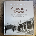 Vanishing Towns – Tasmania's Ghost Towns and Lost Settlements – Hardcover Edition | Michael Holmes | 2014 [USED – HCDJ – Very Good]
